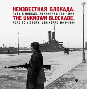 The Unknown Blockade. The Road to Victory. Leningrad 1941-1944